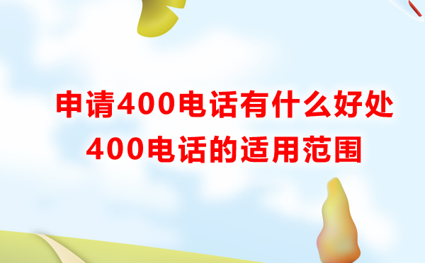 400電話(huà)申請(qǐng)有什么好處，適用范圍是怎樣的