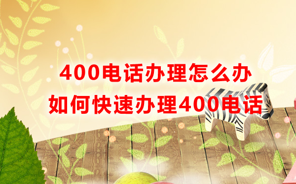 400電話辦理怎么辦，如何快速辦理400電話