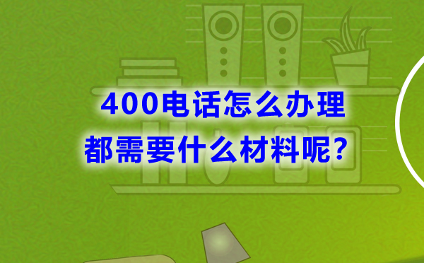 400電話怎么辦理，都需要什么材料呢？